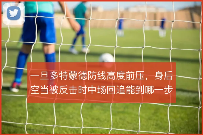 一旦多特蒙德防线高度前压,身后空当被反击时中场回追能到哪一步