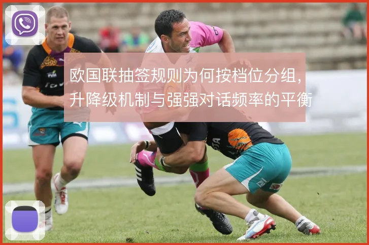 欧国联抽签规则为何按档位分组,升降级机制与强强对话频率的平衡