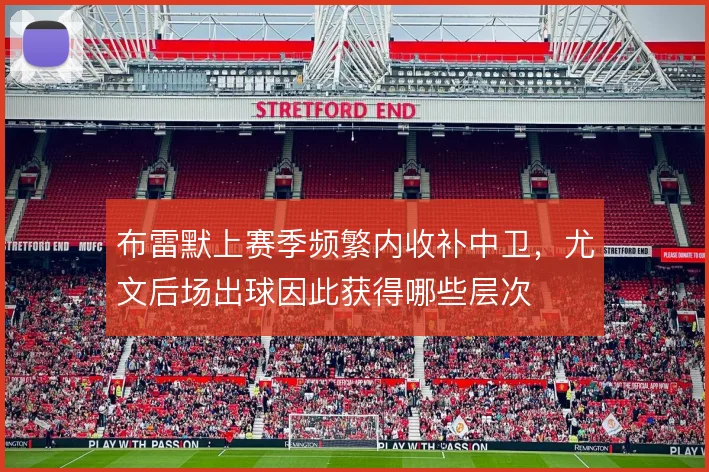 布雷默上赛季频繁内收补中卫，尤文后场出球因此获得哪些层次