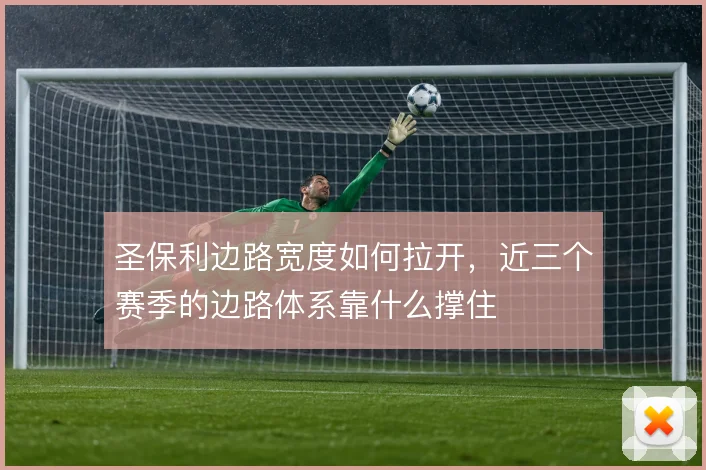 圣保利边路宽度如何拉开,近三个赛季的边路体系靠什么撑住