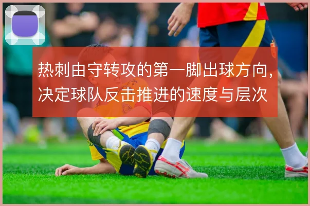 热刺由守转攻的第一脚出球方向，决定球队反击推进的速度与层次
